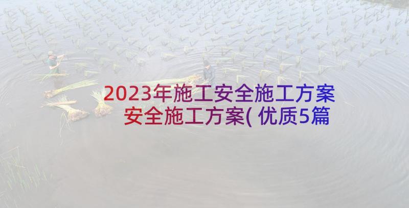 2023年施工安全施工方案 安全施工方案(优质5篇)