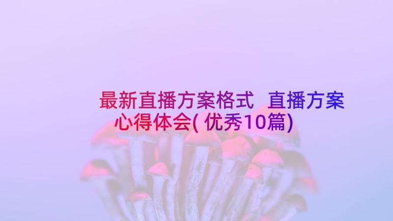 最新直播方案格式 直播方案心得体会(优秀10篇)