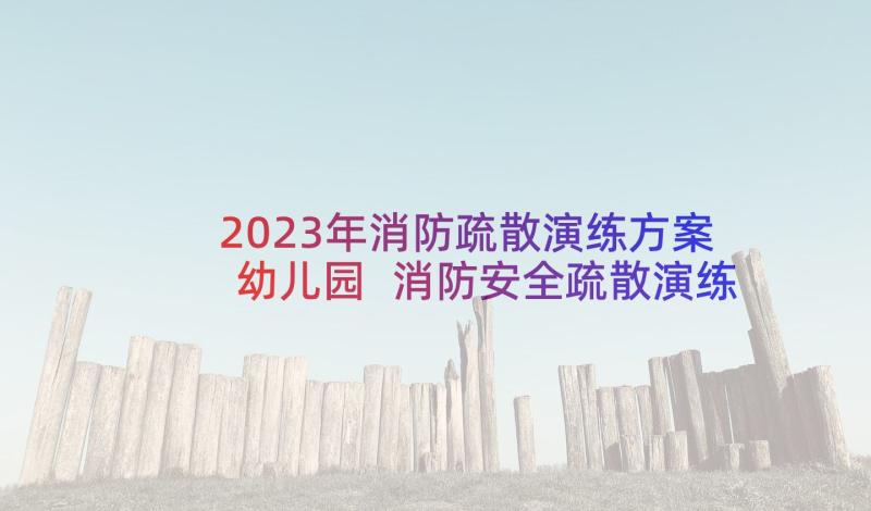 2023年消防疏散演练方案幼儿园 消防安全疏散演练方案(实用10篇)