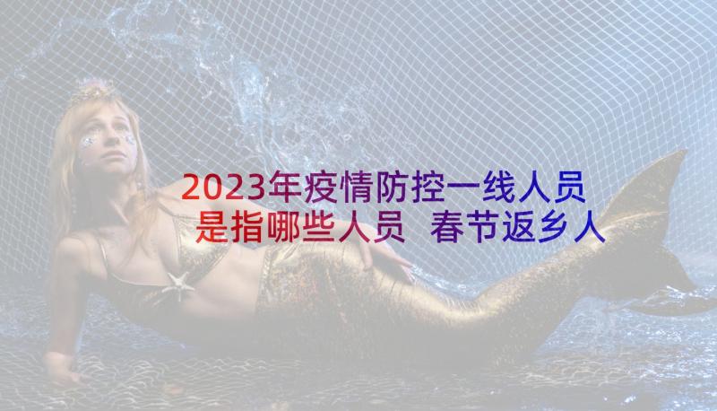2023年疫情防控一线人员是指哪些人员 春节返乡人员疫情防控方案(大全5篇)