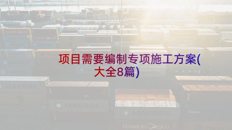 项目需要编制专项施工方案(大全8篇)