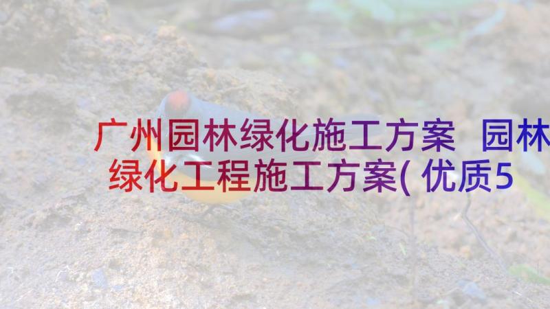 广州园林绿化施工方案 园林绿化工程施工方案(优质5篇)