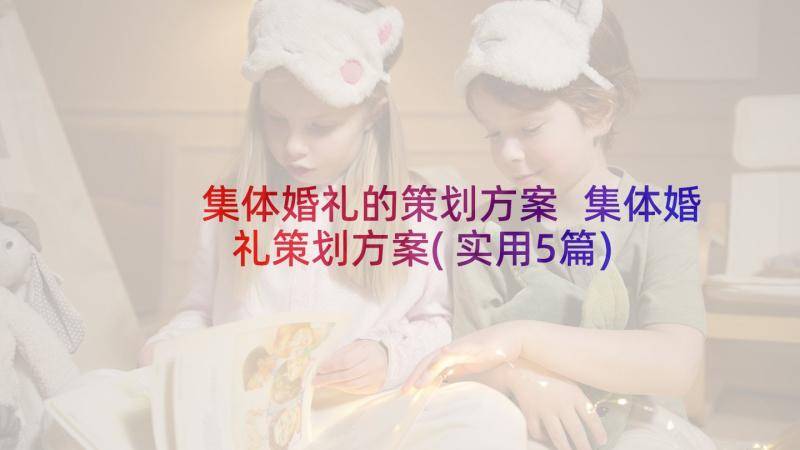 集体婚礼的策划方案 集体婚礼策划方案(实用5篇)