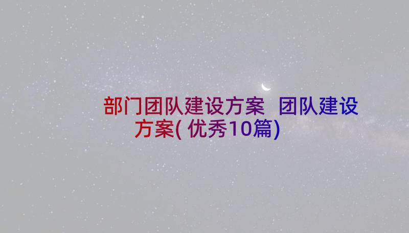 部门团队建设方案 团队建设方案(优秀10篇)