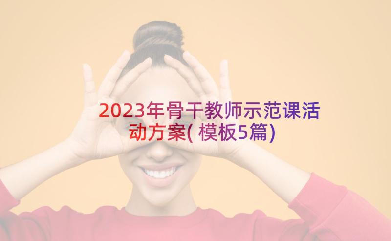 2023年骨干教师示范课活动方案(模板5篇)