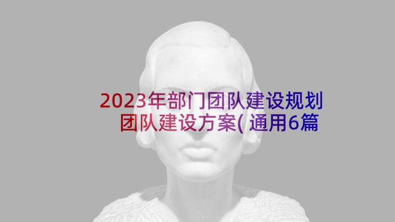 2023年部门团队建设规划 团队建设方案(通用6篇)