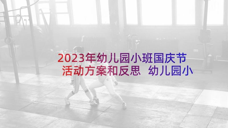 2023年幼儿园小班国庆节活动方案和反思 幼儿园小班国庆节活动方案(通用7篇)