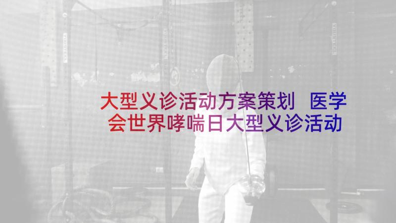 大型义诊活动方案策划 医学会世界哮喘日大型义诊活动方案(实用5篇)