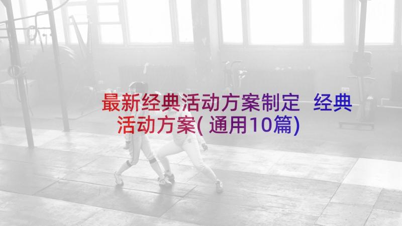 最新经典活动方案制定 经典活动方案(通用10篇)