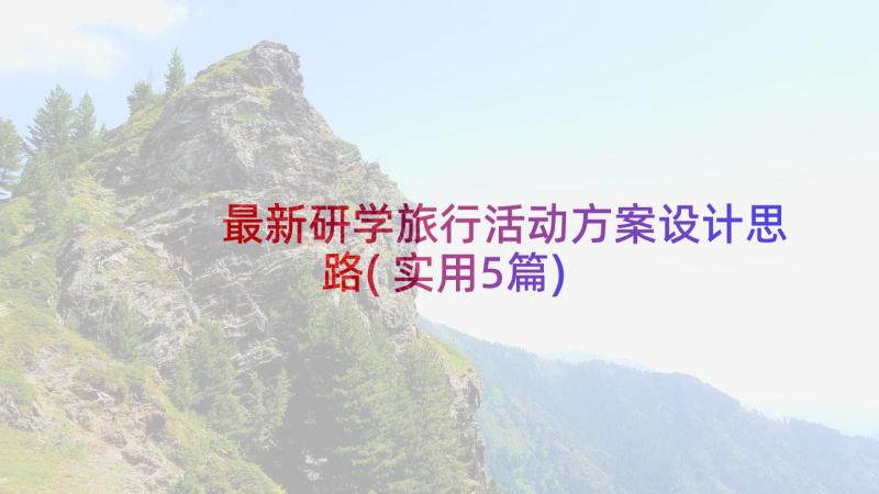 最新研学旅行活动方案设计思路(实用5篇)