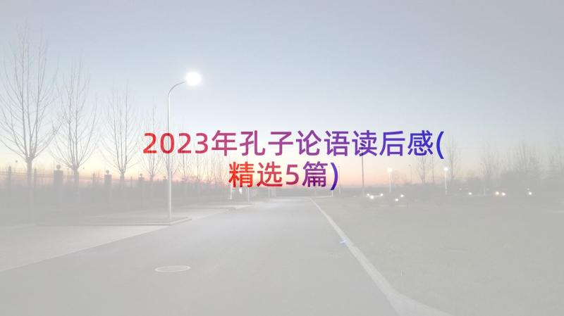 2023年孔子论语读后感(精选5篇)