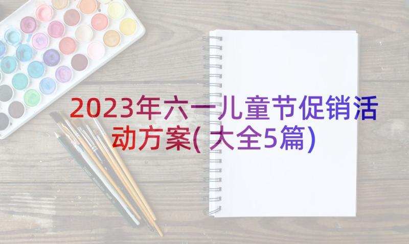 2023年六一儿童节促销活动方案(大全5篇)