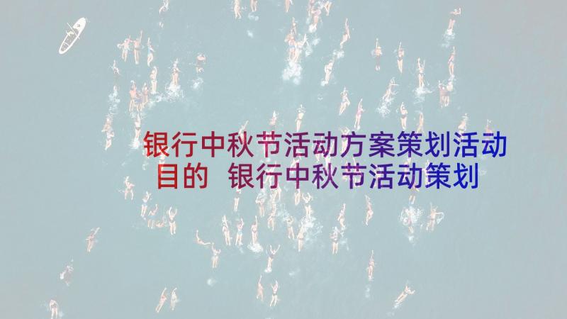 银行中秋节活动方案策划活动目的 银行中秋节活动策划方案(汇总5篇)