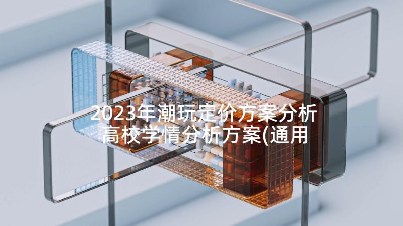 2023年潮玩定价方案分析 高校学情分析方案(通用5篇)