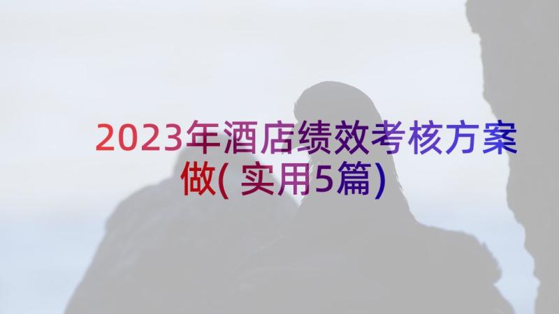 2023年酒店绩效考核方案做(实用5篇)