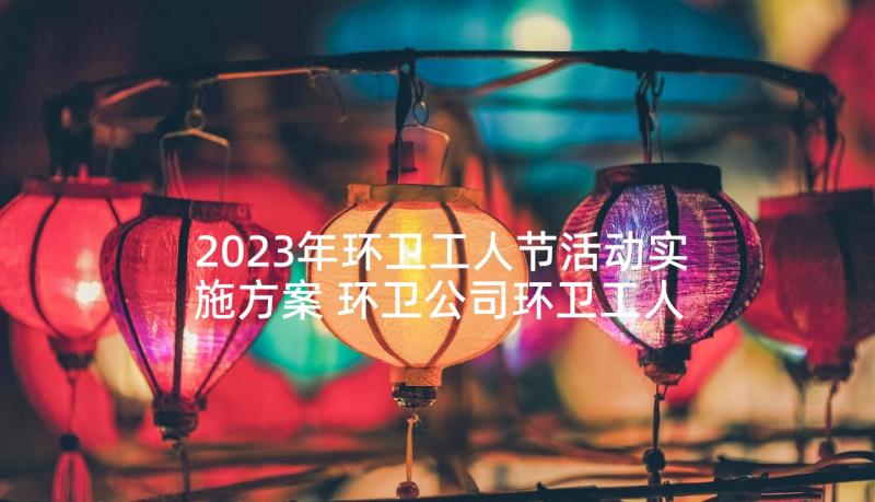 2023年环卫工人节活动实施方案 环卫公司环卫工人节活动方案(精选5篇)