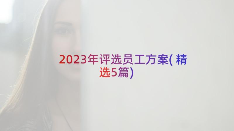 2023年评选员工方案(精选5篇)