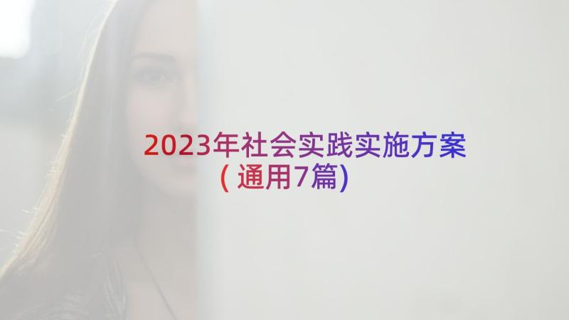 2023年社会实践实施方案(通用7篇)