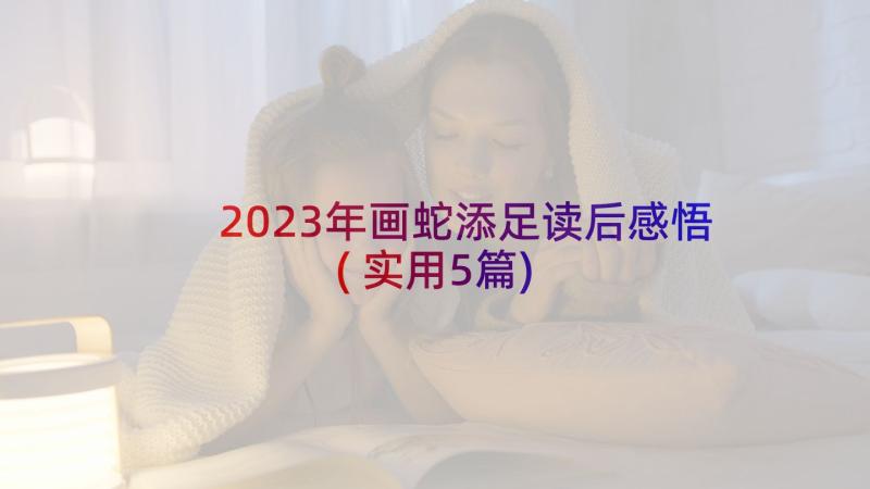 2023年画蛇添足读后感悟(实用5篇)