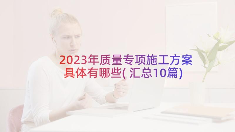 2023年质量专项施工方案具体有哪些(汇总10篇)