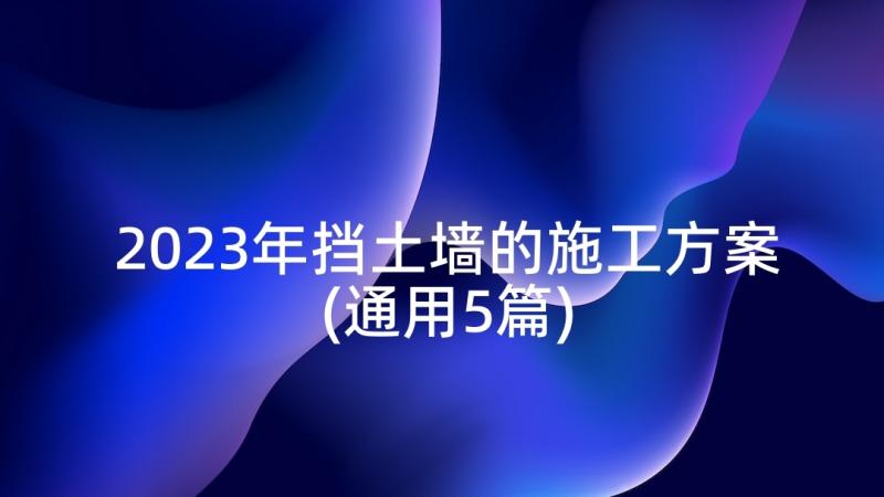 2023年挡土墙的施工方案(通用5篇)