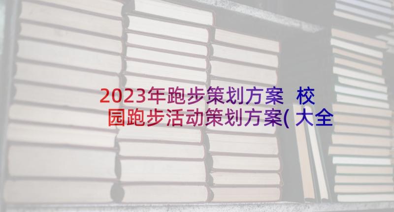 2023年跑步策划方案 校园跑步活动策划方案(大全5篇)