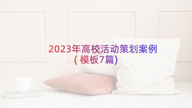 2023年高校活动策划案例(模板7篇)