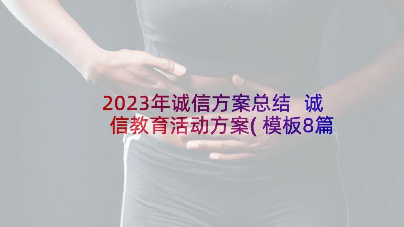 2023年诚信方案总结 诚信教育活动方案(模板8篇)