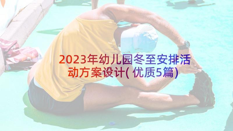 2023年幼儿园冬至安排活动方案设计(优质5篇)