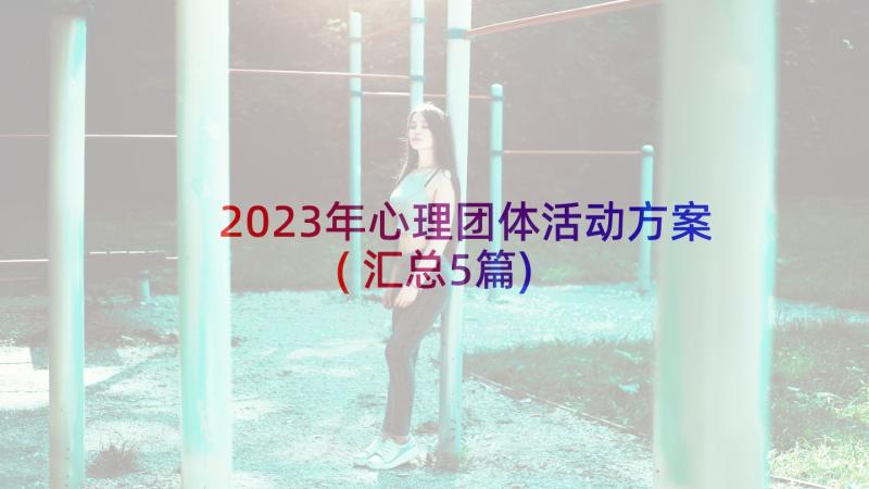 2023年心理团体活动方案(汇总5篇)