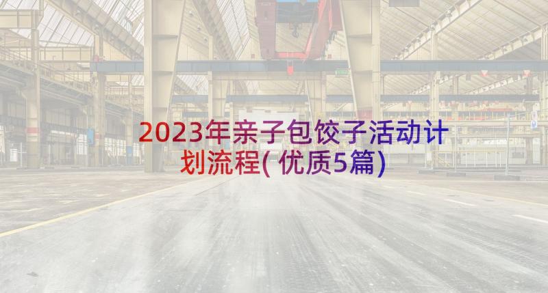 2023年亲子包饺子活动计划流程(优质5篇)