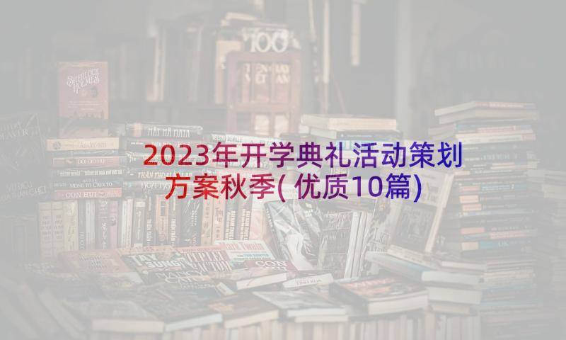 2023年开学典礼活动策划方案秋季(优质10篇)