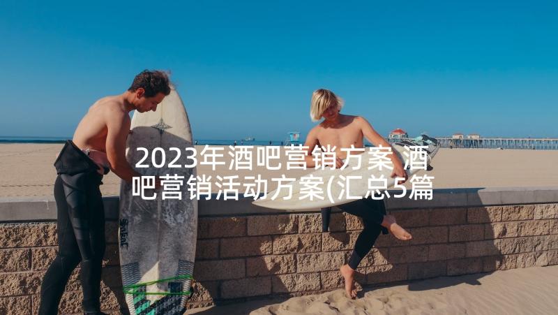 2023年酒吧营销方案 酒吧营销活动方案(汇总5篇)