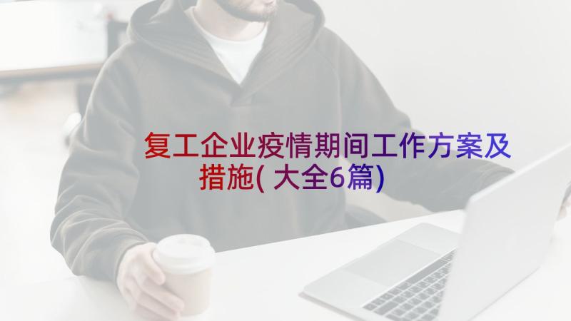 复工企业疫情期间工作方案及措施(大全6篇)