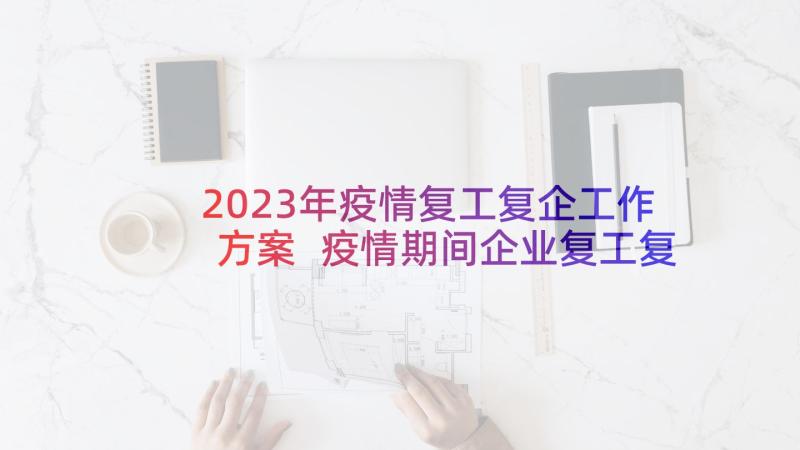 2023年疫情复工复企工作方案 疫情期间企业复工复产安全方案(通用8篇)