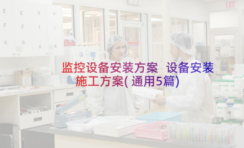 监控设备安装方案 设备安装施工方案(通用5篇)