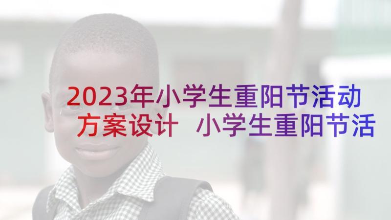 2023年小学生重阳节活动方案设计 小学生重阳节活动方案(大全5篇)