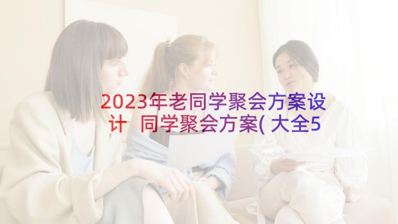 2023年老同学聚会方案设计 同学聚会方案(大全5篇)
