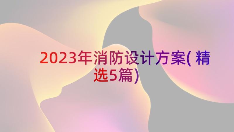 2023年消防设计方案(精选5篇)