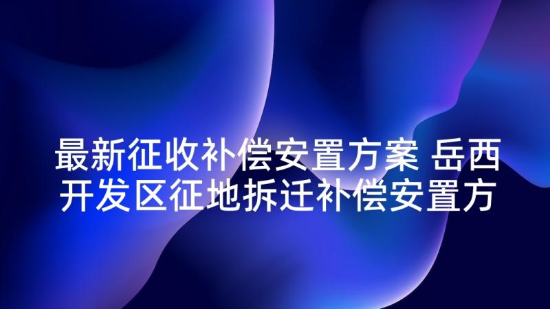 最新征收补偿安置方案 岳西开发区征地拆迁补偿安置方案(优质5篇)