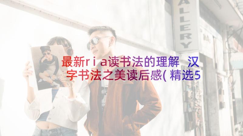 最新ria读书法的理解 汉字书法之美读后感(精选5篇)