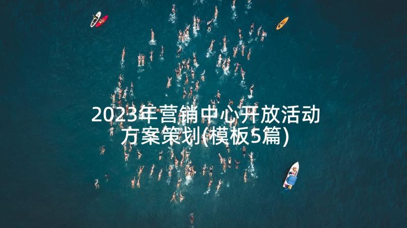 2023年营销中心开放活动方案策划(模板5篇)