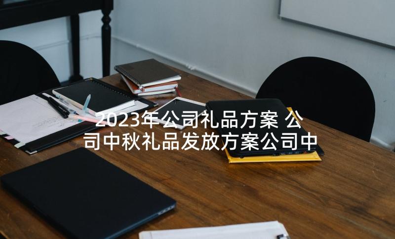 2023年公司礼品方案 公司中秋礼品发放方案公司中秋礼品发员工(精选5篇)