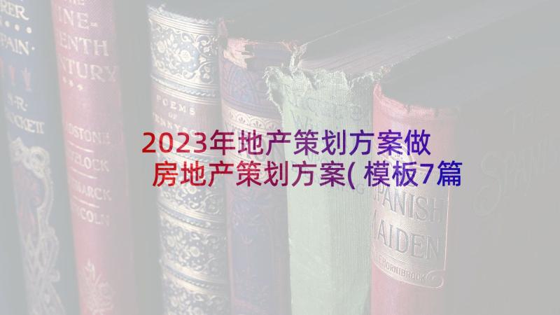 2023年地产策划方案做 房地产策划方案(模板7篇)