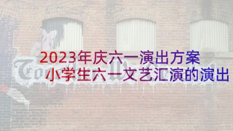 2023年庆六一演出方案 小学生六一文艺汇演的演出方案(优质5篇)