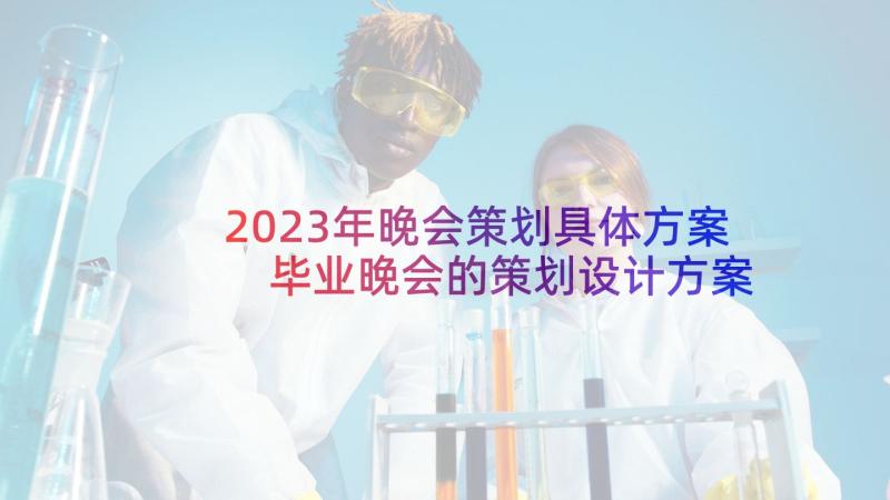 2023年晚会策划具体方案 毕业晚会的策划设计方案(优秀10篇)