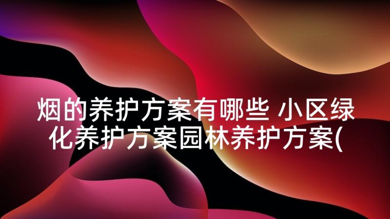 烟的养护方案有哪些 小区绿化养护方案园林养护方案(汇总5篇)