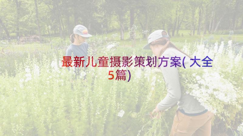 最新儿童摄影策划方案(大全5篇)