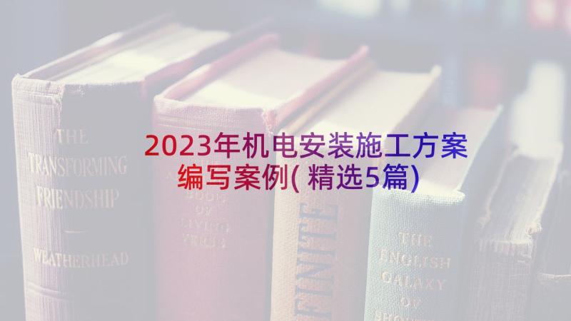 2023年机电安装施工方案编写案例(精选5篇)