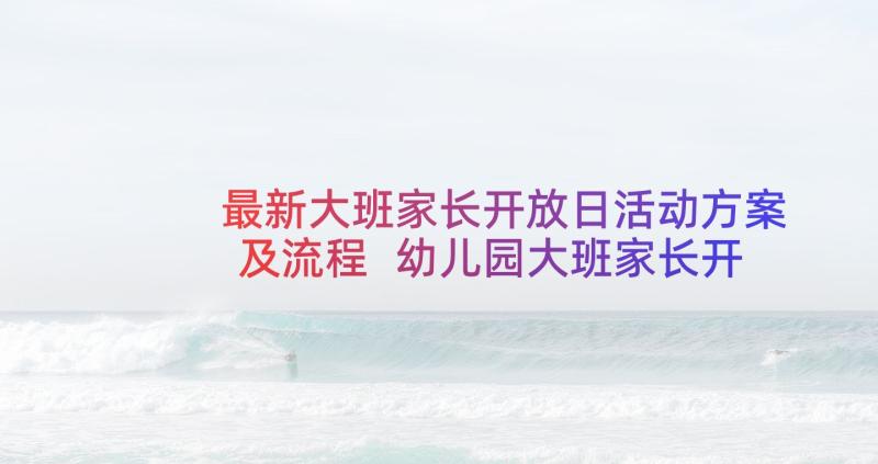 最新大班家长开放日活动方案及流程 幼儿园大班家长开放日活动方案(实用5篇)